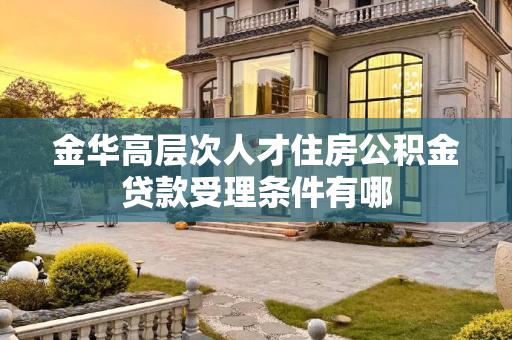 金华高层次人才住房公积金贷款受理条件有哪
