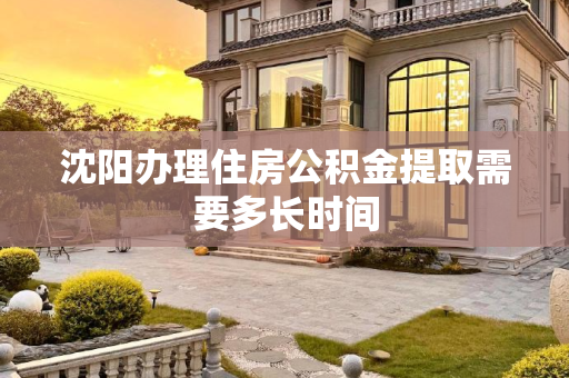 沈阳办理住房公积金提取需要多长时间