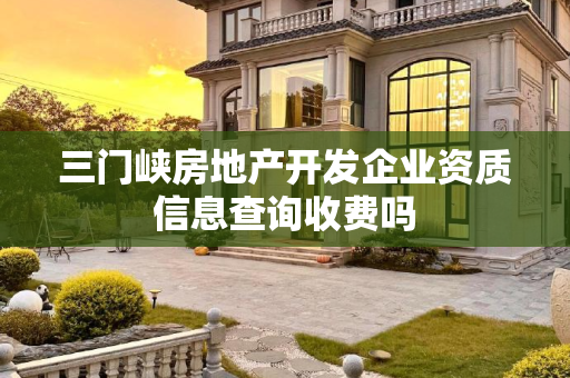 三门峡房地产开发企业资质信息查询收费吗