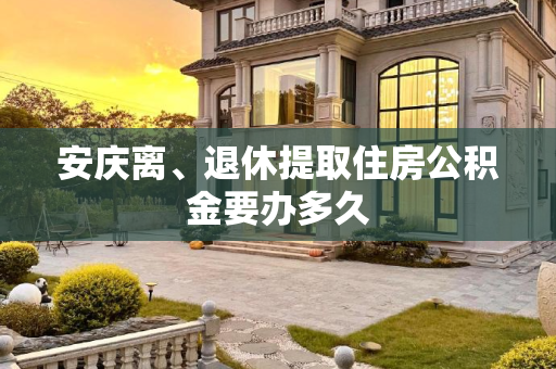 安庆离、退休提取住房公积金要办多久