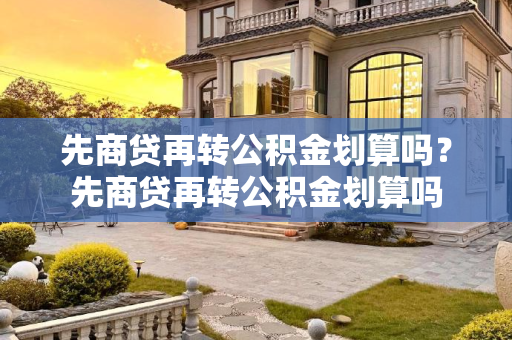 先商贷再转公积金划算吗？先商贷再转公积金划算吗