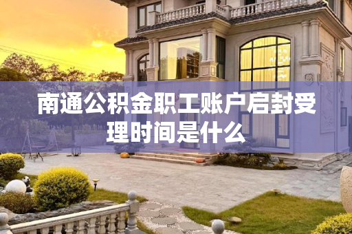 南通公积金职工账户启封受理时间是什么