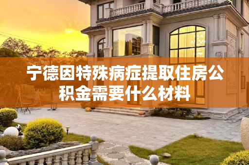 宁德因特殊病症提取住房公积金需要什么材料