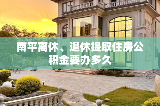 南平离休、退休提取住房公积金要办多久
