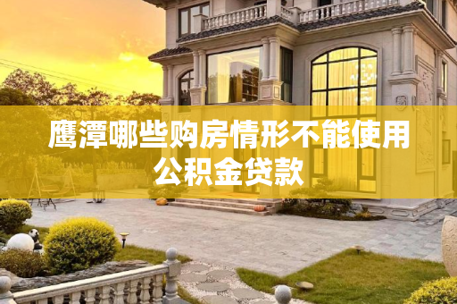 鹰潭哪些购房情形不能使用公积金贷款