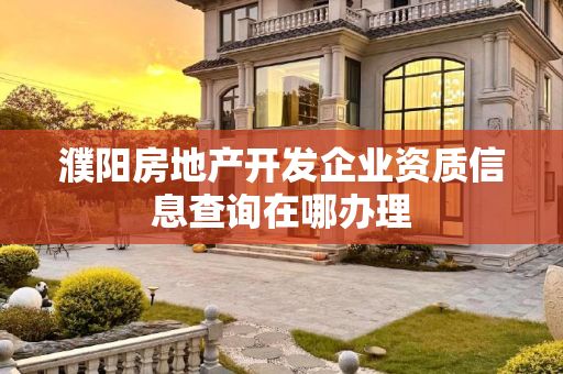 濮阳房地产开发企业资质信息查询在哪办理