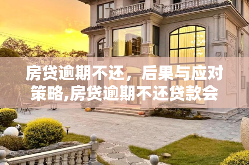 房贷逾期不还，后果与应对策略,房贷逾期不还贷款会怎么样