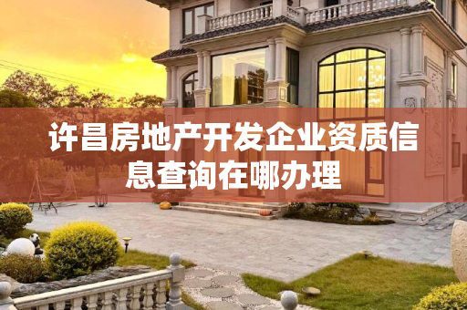 许昌房地产开发企业资质信息查询在哪办理