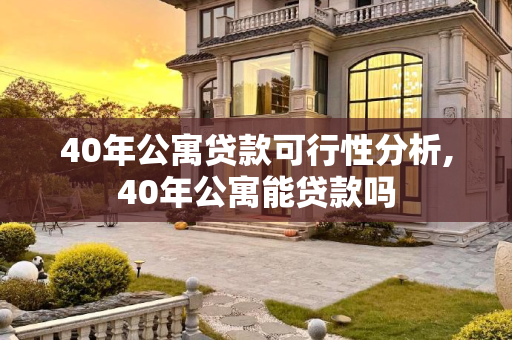 40年公寓贷款可行性分析,40年公寓能贷款吗