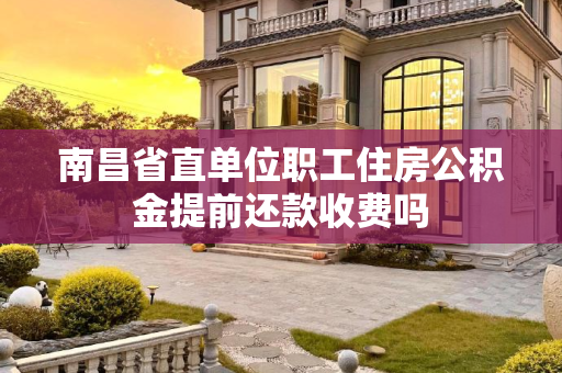 南昌省直单位职工住房公积金提前还款收费吗
