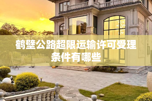 鹤壁公路超限运输许可受理条件有哪些