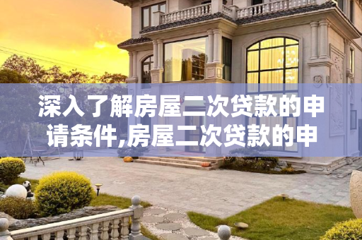 深入了解房屋二次贷款的申请条件,房屋二次贷款的申请条件是什么