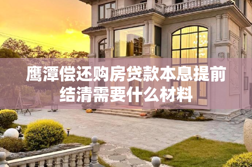 鹰潭偿还购房贷款本息提前结清需要什么材料