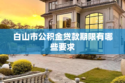 白山市公积金贷款期限有哪些要求
