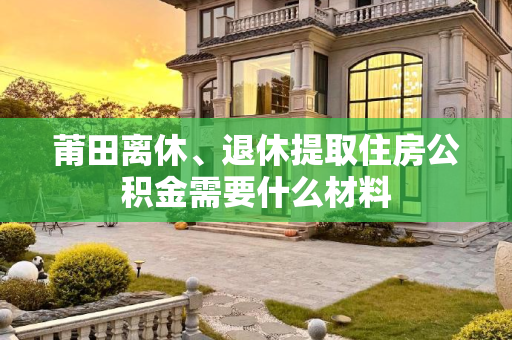 莆田离休、退休提取住房公积金需要什么材料
