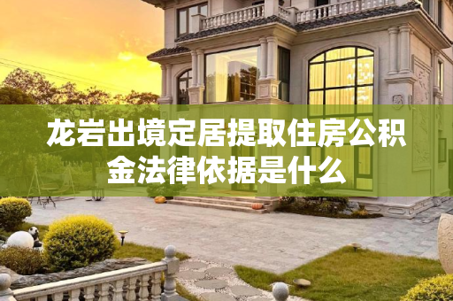 龙岩出境定居提取住房公积金法律依据是什么