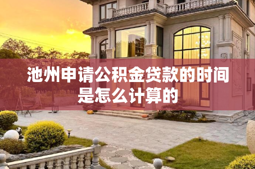 池州申请公积金贷款的时间是怎么计算的