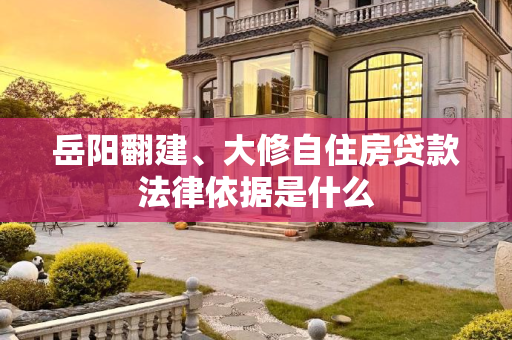 岳阳翻建、大修自住房贷款法律依据是什么