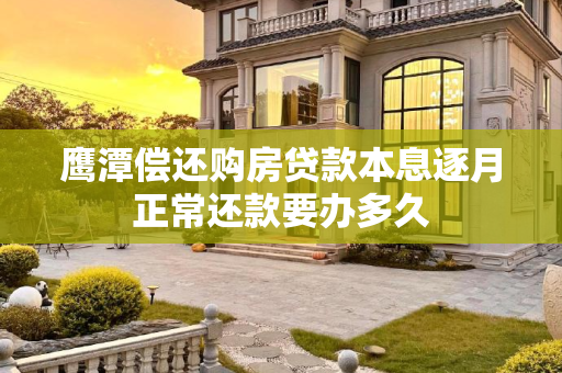 鹰潭偿还购房贷款本息逐月正常还款要办多久