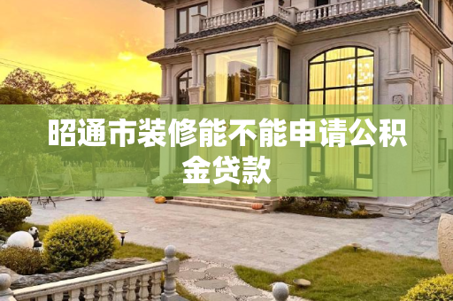 昭通市装修能不能申请公积金贷款