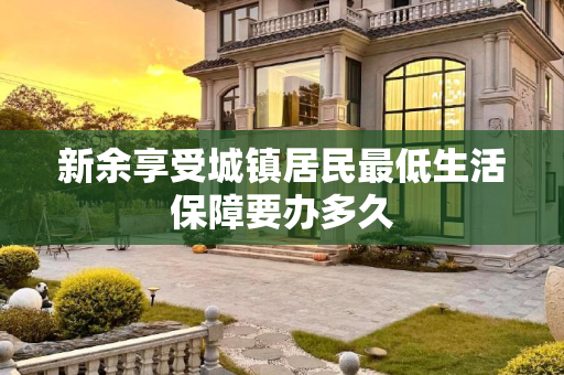 新余享受城镇居民最低生活保障要办多久