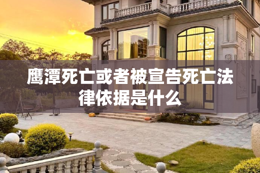 鹰潭死亡或者被宣告死亡法律依据是什么