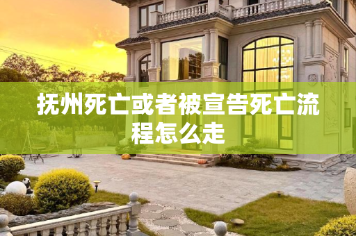 抚州死亡或者被宣告死亡流程怎么走