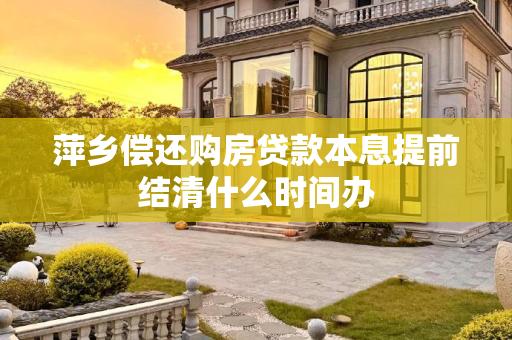萍乡偿还购房贷款本息提前结清什么时间办