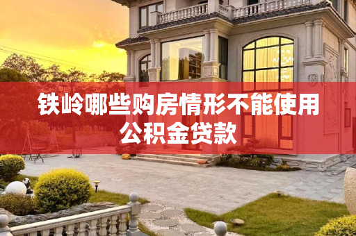 铁岭哪些购房情形不能使用公积金贷款