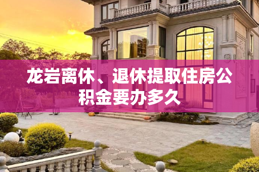 龙岩离休、退休提取住房公积金要办多久