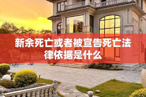 新余死亡或者被宣告死亡法律依据是什么