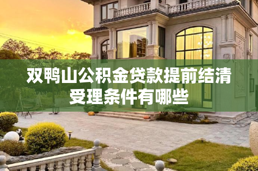 双鸭山公积金贷款提前结清受理条件有哪些