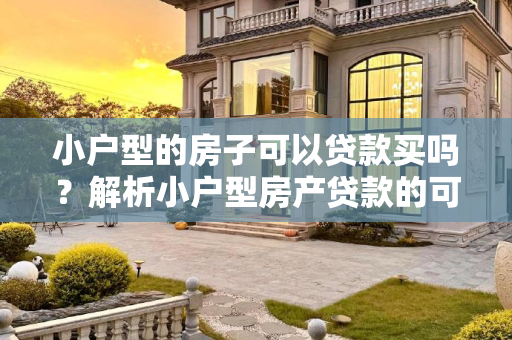 小户型的房子可以贷款买吗？解析小户型房产贷款的可行性,小户型的房子不可以贷款买吗