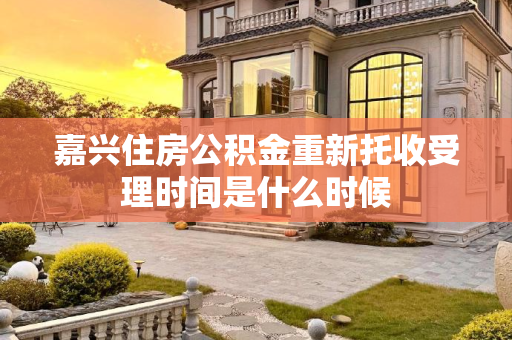 嘉兴住房公积金重新托收受理时间是什么时候