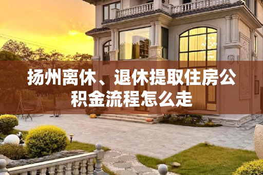 扬州离休、退休提取住房公积金流程怎么走