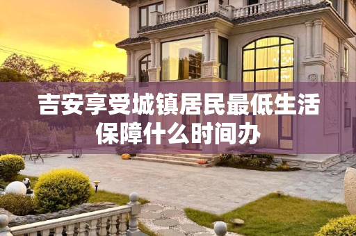 吉安享受城镇居民最低生活保障什么时间办
