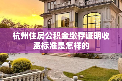 杭州住房公积金缴存证明收费标准是怎样的