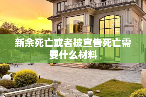 新余死亡或者被宣告死亡需要什么材料