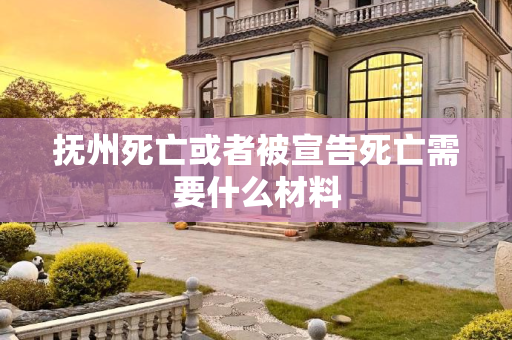 抚州死亡或者被宣告死亡需要什么材料