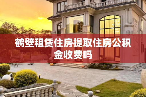 鹤壁租赁住房提取住房公积金收费吗
