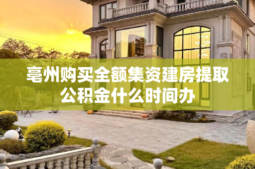 亳州购买全额集资建房提取公积金什么时间办