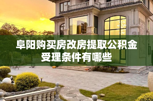 阜阳购买房改房提取公积金受理条件有哪些