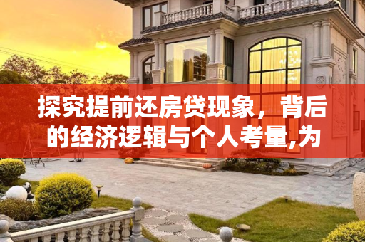 探究提前还房贷现象，背后的经济逻辑与个人考量,为什么都提前还房贷了