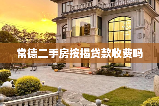 常德二手房按揭贷款收费吗