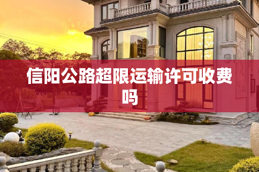信阳公路超限运输许可收费吗