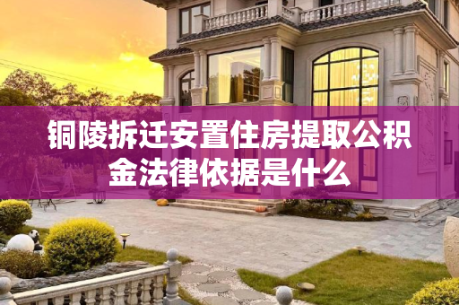 铜陵拆迁安置住房提取公积金法律依据是什么