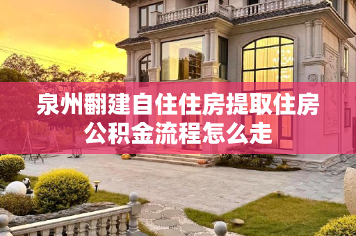 泉州翻建自住住房提取住房公积金流程怎么走