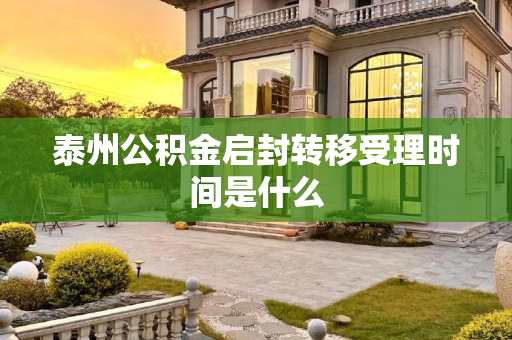泰州公积金启封转移受理时间是什么