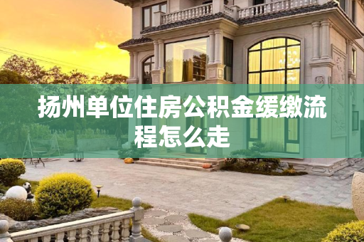 扬州单位住房公积金缓缴流程怎么走