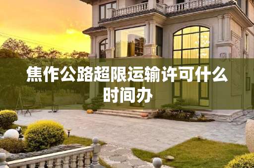 焦作公路超限运输许可什么时间办
